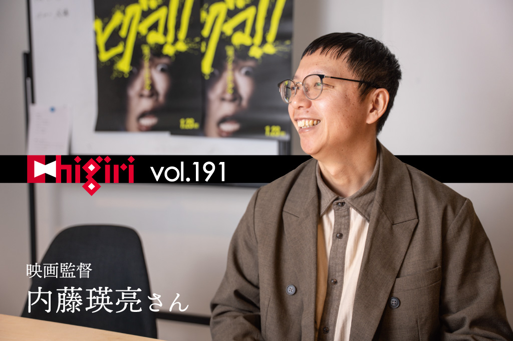 chigiri vol191　映画監督　内藤 瑛亮さん
